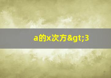 a的x次方>3